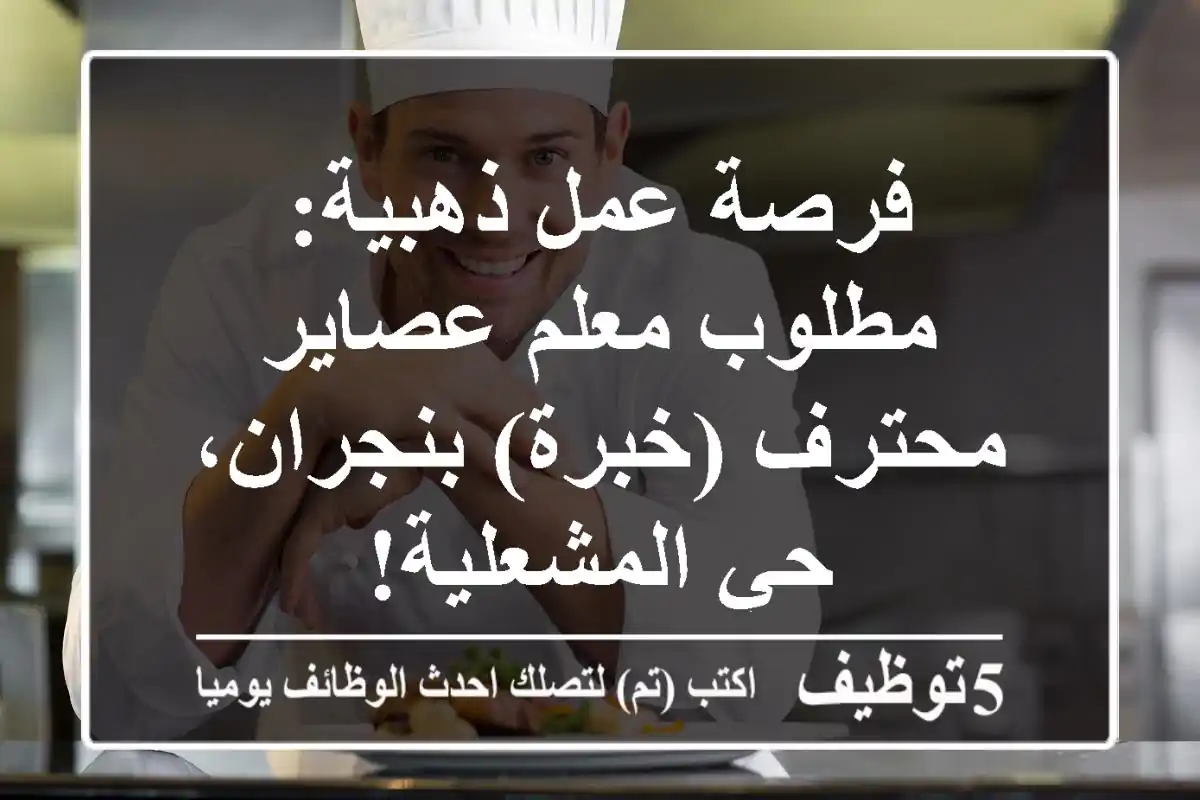 فرصة عمل ذهبية: مطلوب معلم عصاير محترف (خبرة) بنجران، حي المشعلية!
