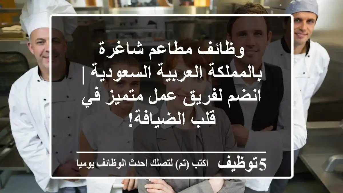 وظائف مطاعم شاغرة بالمملكة العربية السعودية | انضم لفريق عمل متميز في قلب الضيافة!