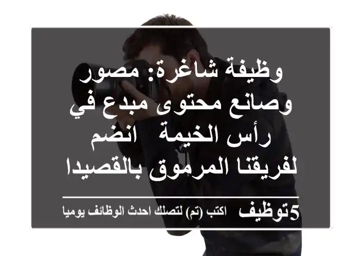 وظيفة شاغرة: مصور وصانع محتوى مبدع في رأس الخيمة - انضم لفريقنا المرموق بالقصيدات!