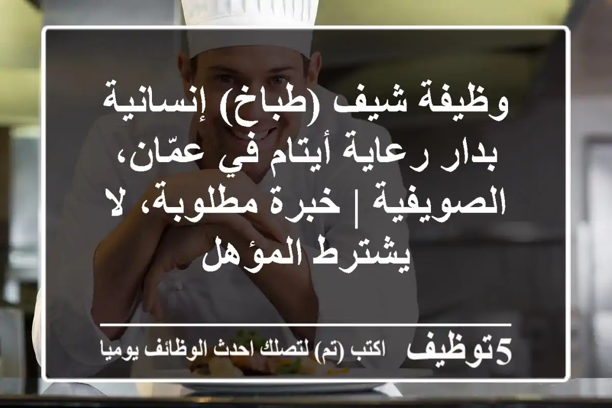 وظيفة شيف (طباخ) إنسانية بدار رعاية أيتام في عمّان، الصويفية | خبرة مطلوبة، لا يشترط المؤهل
