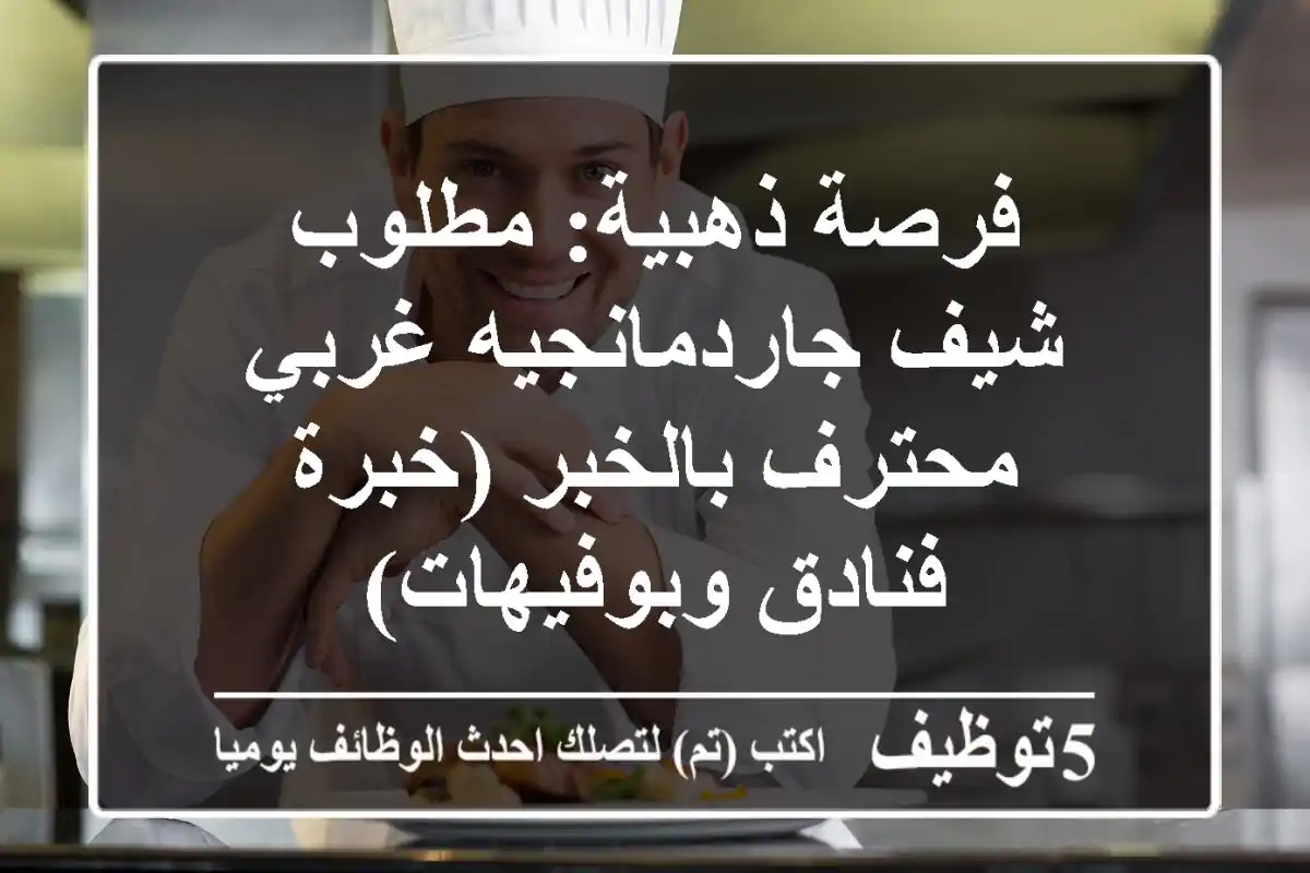 فرصة ذهبية: مطلوب شيف جاردمانجيه غربي محترف بالخبر (خبرة فنادق وبوفيهات)