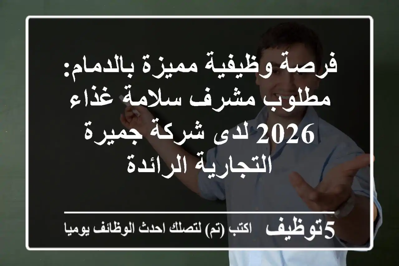 فرصة وظيفية مميزة بالدمام: مطلوب مشرف سلامة غذاء 2026 لدى شركة جميرة التجارية الرائدة