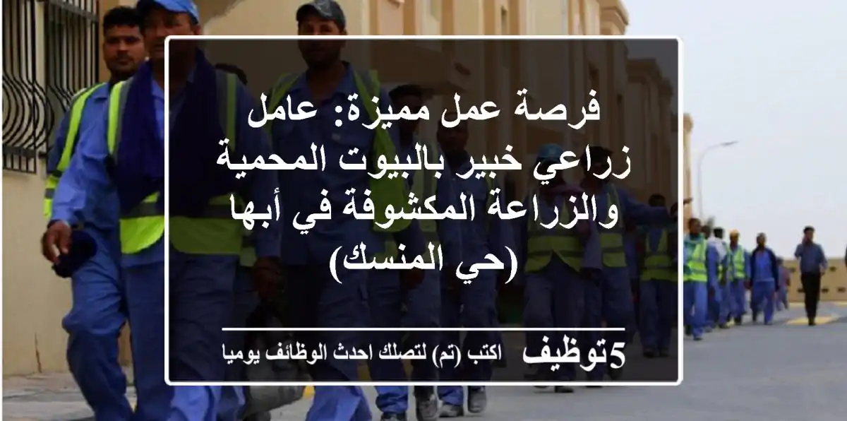 فرصة عمل مميزة: عامل زراعي خبير بالبيوت المحمية والزراعة المكشوفة في أبها (حي المنسك)