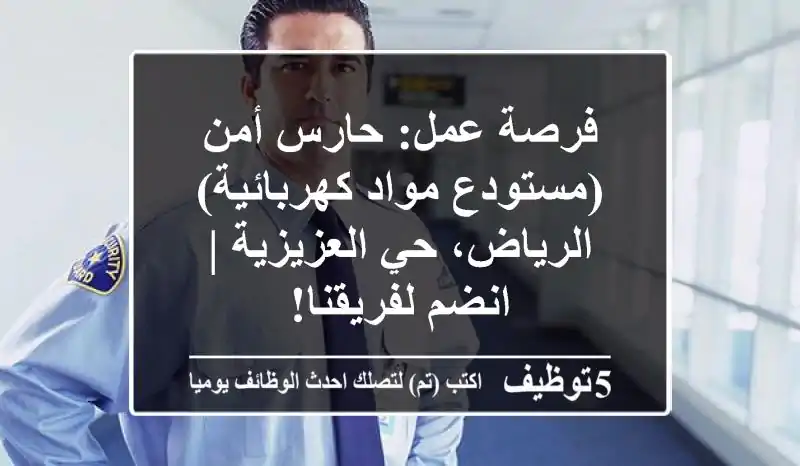 فرصة عمل: حارس أمن (مستودع مواد كهربائية) - الرياض، حي العزيزية | انضم لفريقنا!