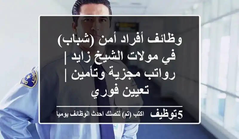 وظائف أفراد أمن (شباب) في مولات الشيخ زايد | رواتب مجزية وتأمين | تعيين فوري