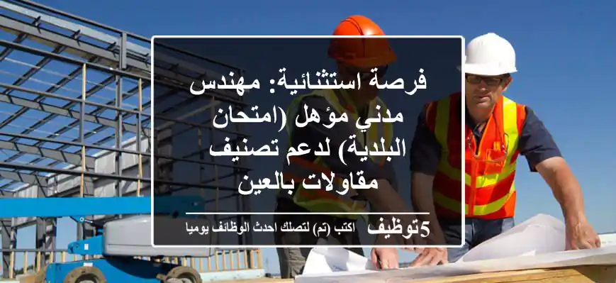 فرصة استثنائية: مهندس مدني مؤهل (امتحان البلدية) لدعم تصنيف مقاولات بالعين