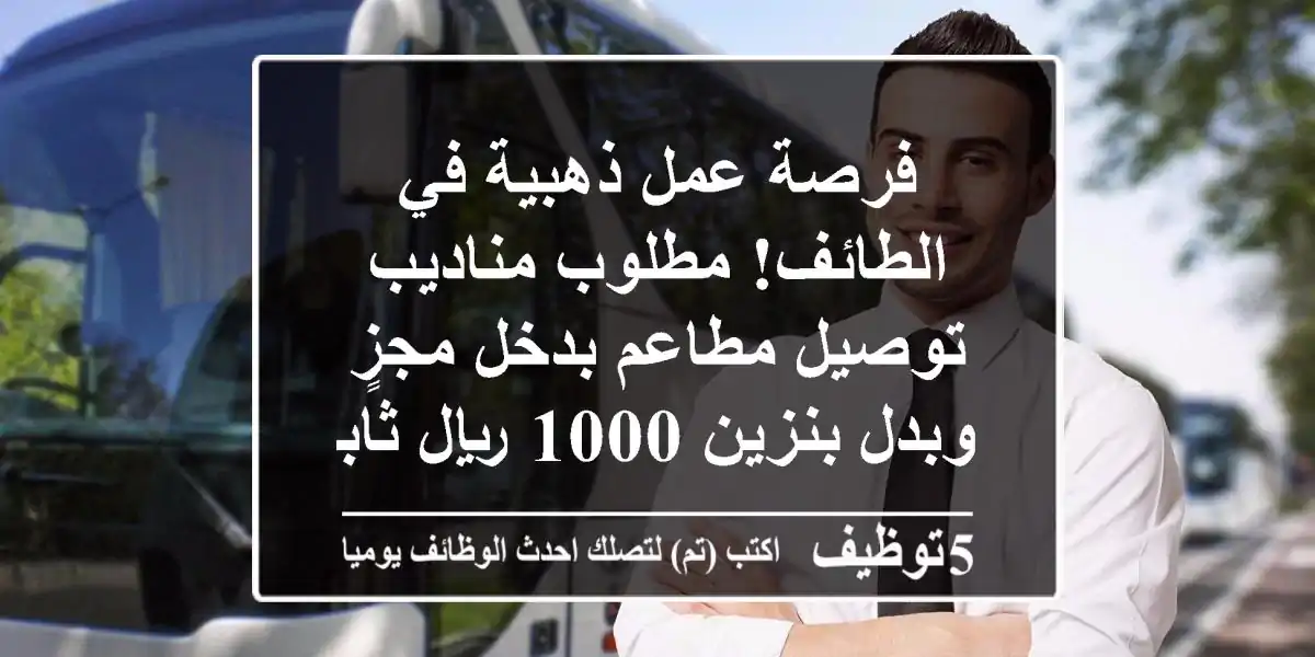 فرصة عمل ذهبية في الطائف! مطلوب مناديب توصيل مطاعم بدخل مجزٍ وبدل بنزين 1000 ريال ثابت شهريًا – سيارتك 2016 وما فوق؟ انضم لفريقنا اليوم!