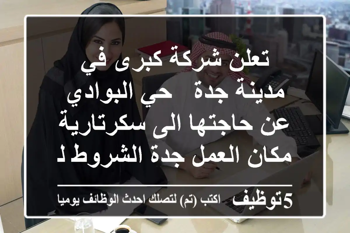 تعلن شركة كبرى في مدينة جدة - حي البوادي عن حاجتها الى سكرتارية مكان العمل جدة الشروط لديه ...