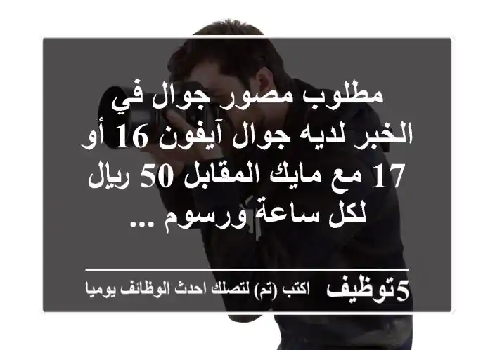 مطلوب مصور جوال في الخبر لديه جوال آيفون 16 أو 17 مع مايك المقابل 50 ريال لكل ساعة ورسوم ...