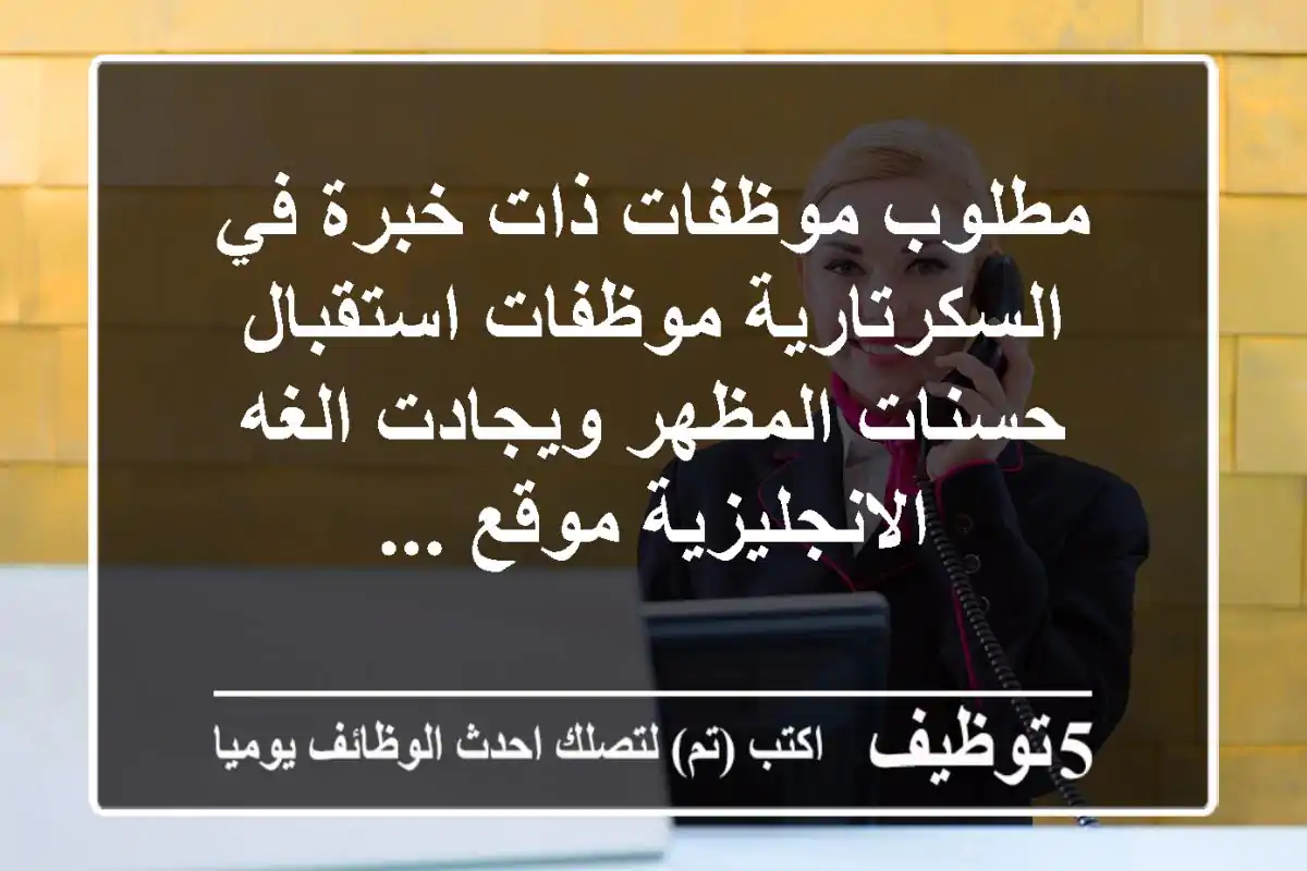 مطلوب موظفات ذات خبرة في السكرتارية موظفات استقبال حسنات المظهر ويجادت الغه الانجليزية موقع ...