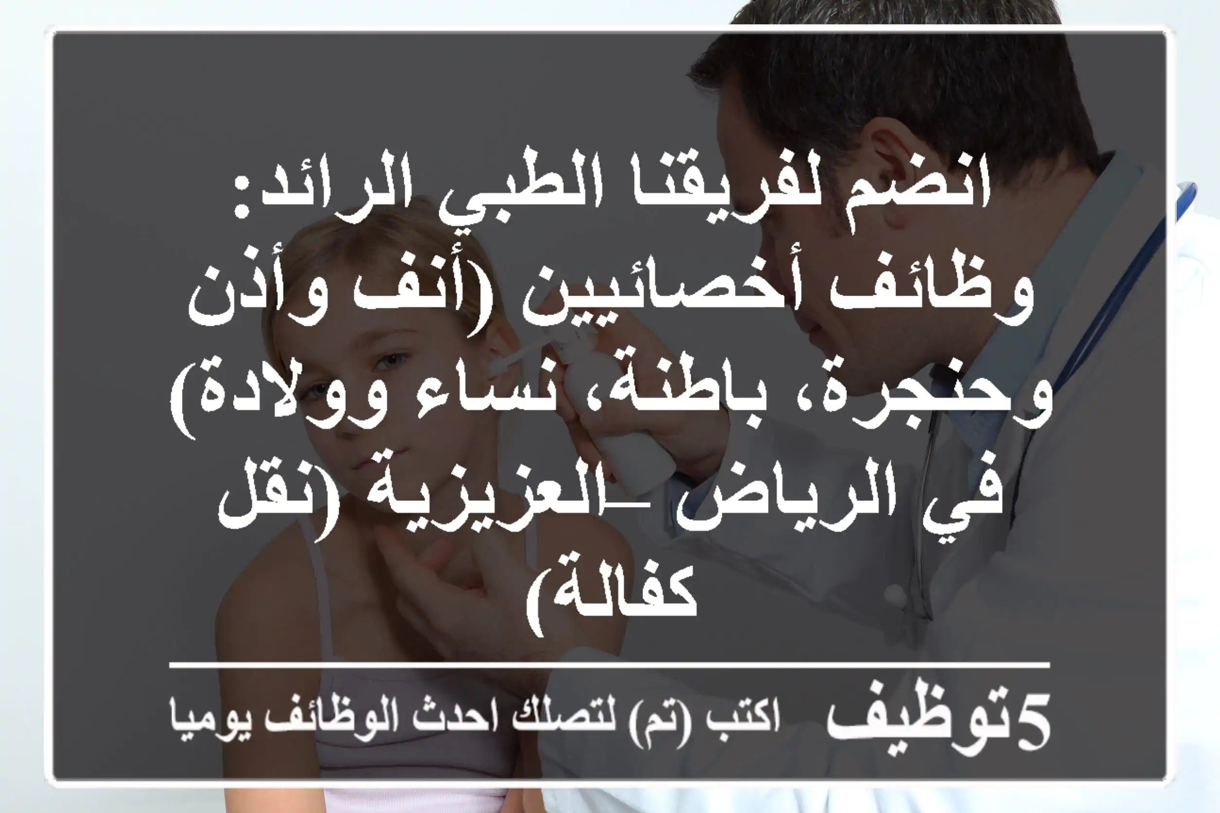 انضم لفريقنا الطبي الرائد: وظائف أخصائيين (أنف وأذن وحنجرة، باطنة، نساء وولادة) في الرياض – العزيزية (نقل كفالة)