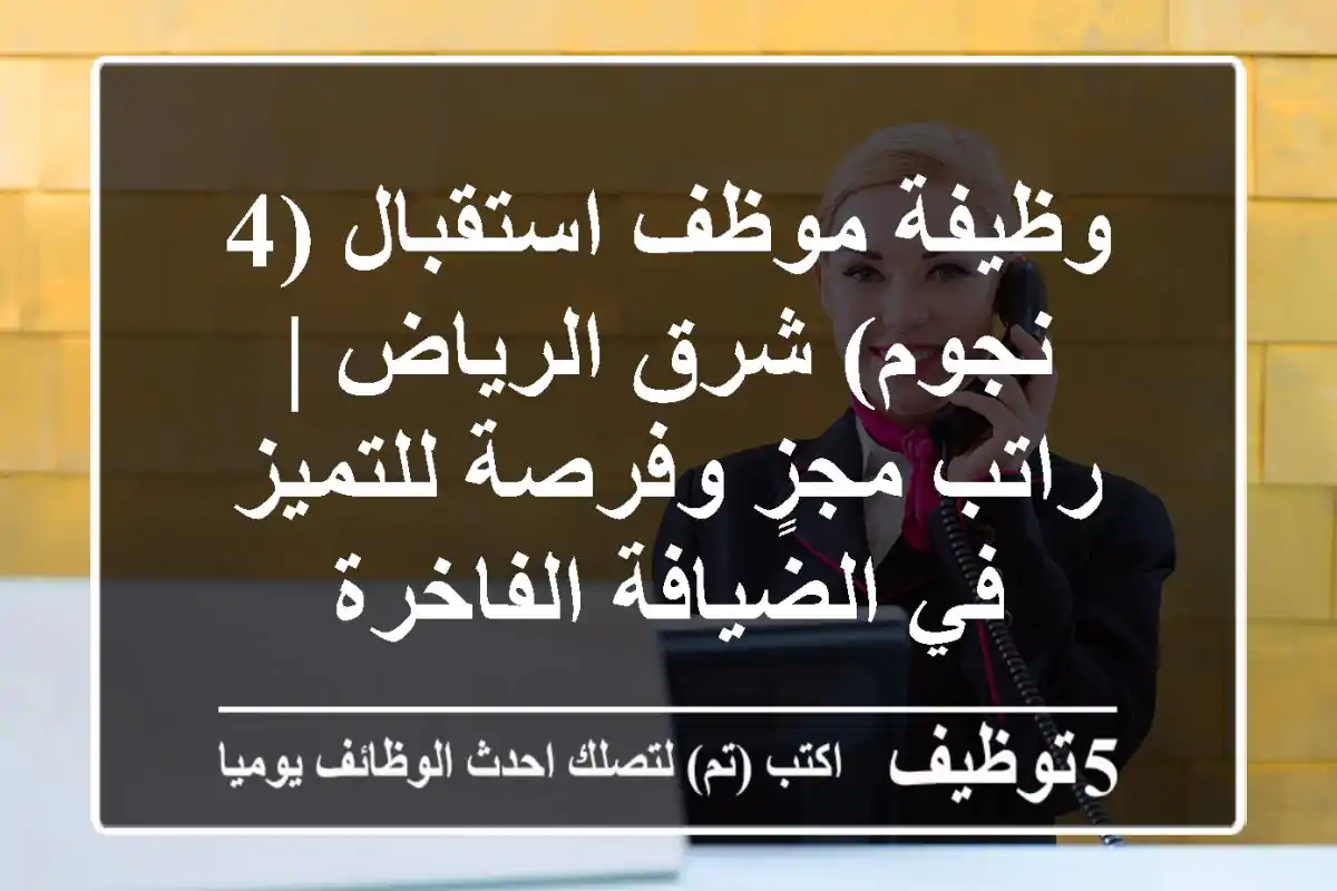 وظيفة موظف استقبال (4 نجوم) شرق الرياض | راتب مجزٍ وفرصة للتميز في الضيافة الفاخرة