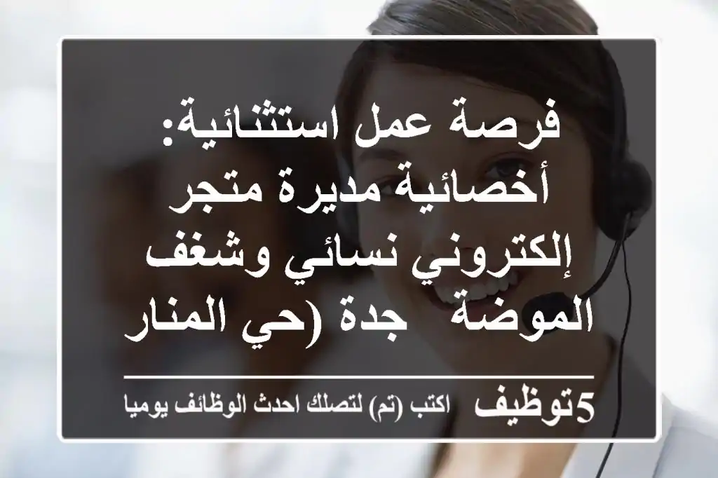 فرصة عمل استثنائية: أخصائية/مديرة متجر إلكتروني نسائي وشغف الموضة - جدة (حي المنار)
