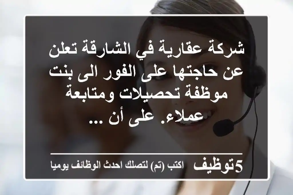 شركة عقارية في الشارقة تعلن عن حاجتها على الفور الى بنت موظفة تحصيلات ومتابعة عملاء. على أن ...