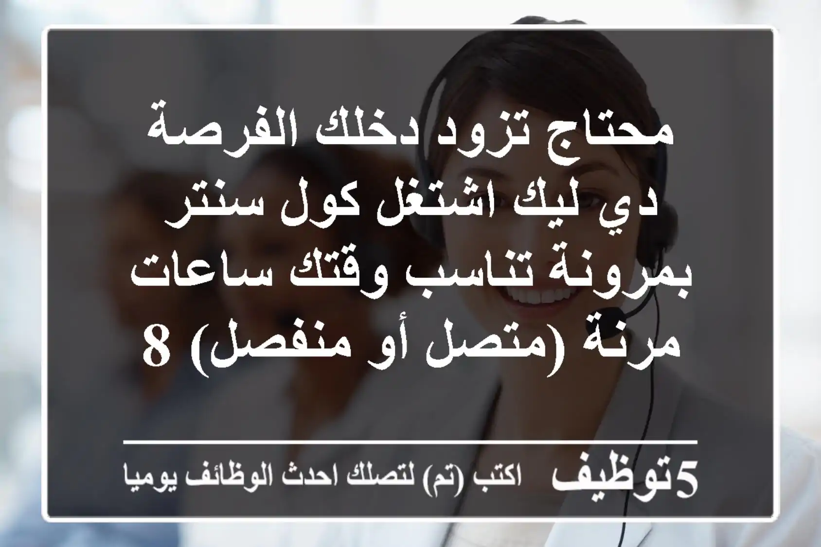 محتاج تزود دخلك الفرصة دي ليك اشتغل كول سنتر بمرونة تناسب وقتك ساعات مرنة (متصل أو منفصل) 8 ...