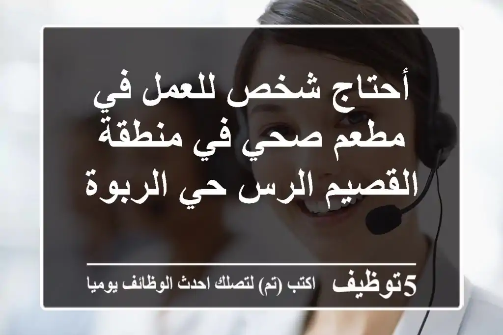 أحتاج شخص للعمل في مطعم صحي في منطقة القصيم الرس حي الربوة