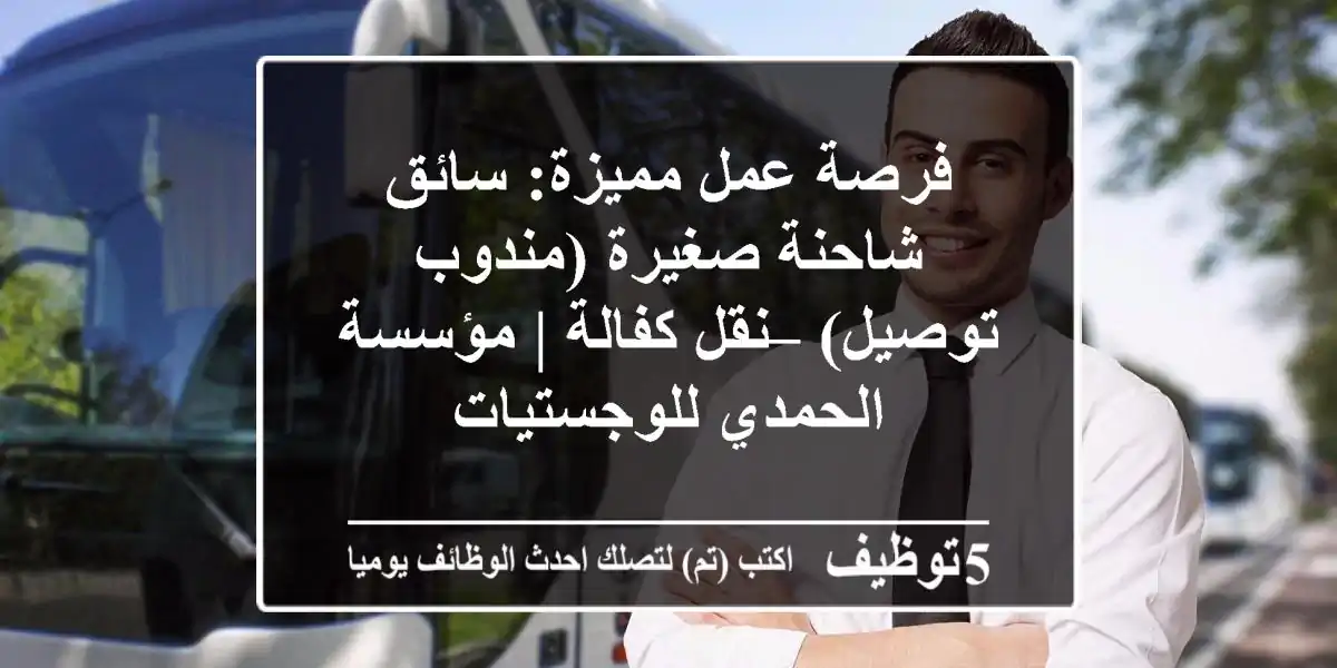 فرصة عمل مميزة: سائق شاحنة صغيرة (مندوب توصيل) – نقل كفالة | مؤسسة الحمدي للوجستيات