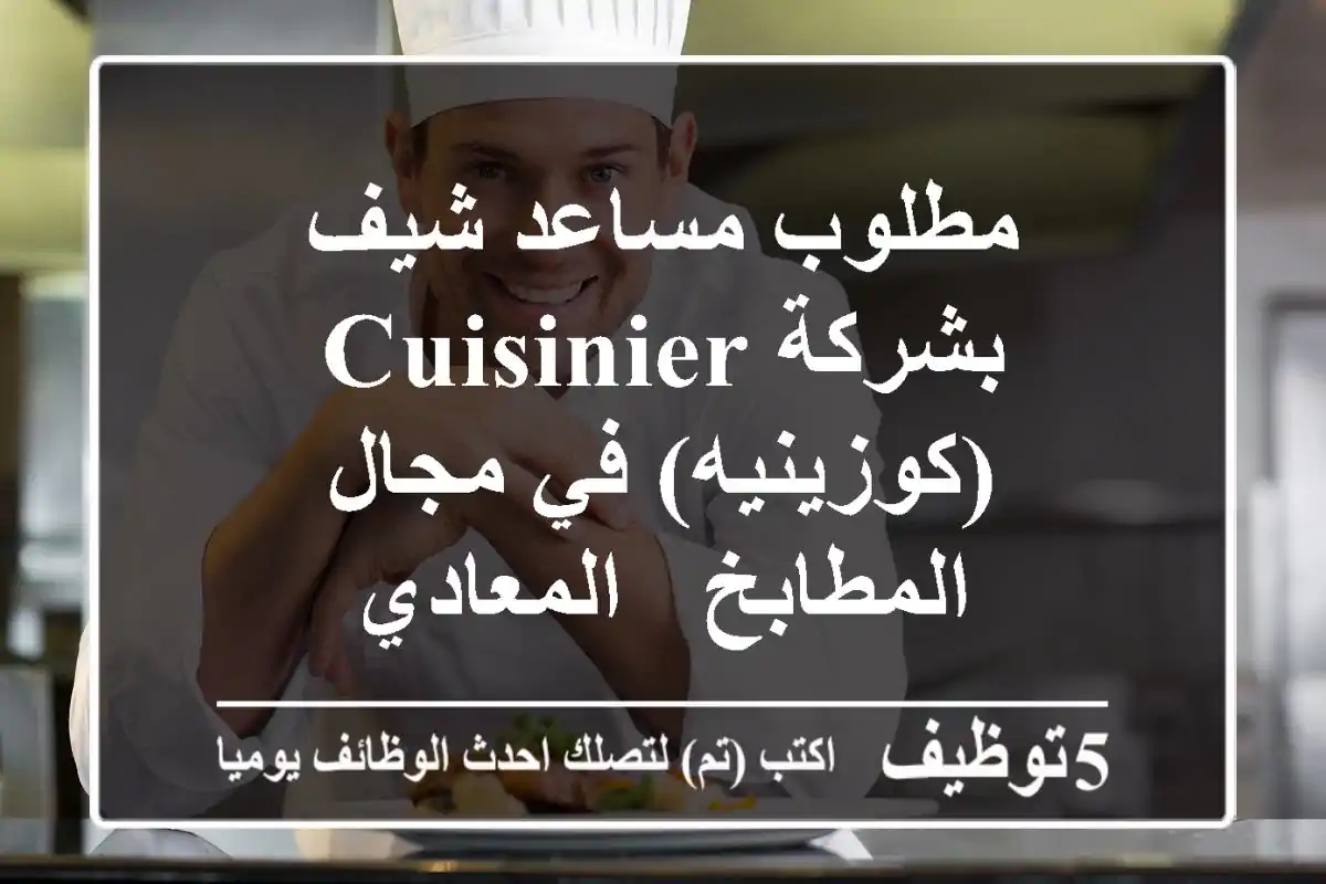 مطلوب مساعد شيف بشركة CUISINIER (كوزينيه) في مجال المطابخ - المعادي