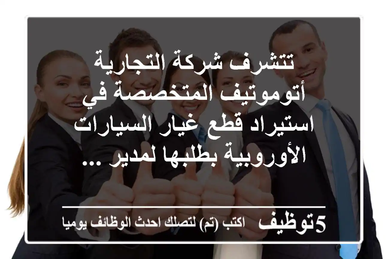 تتشرف شركة التجارية أتوموتيف المتخصصة في استيراد قطع غيار السيارات الأوروبية بطلبها لمدير ...