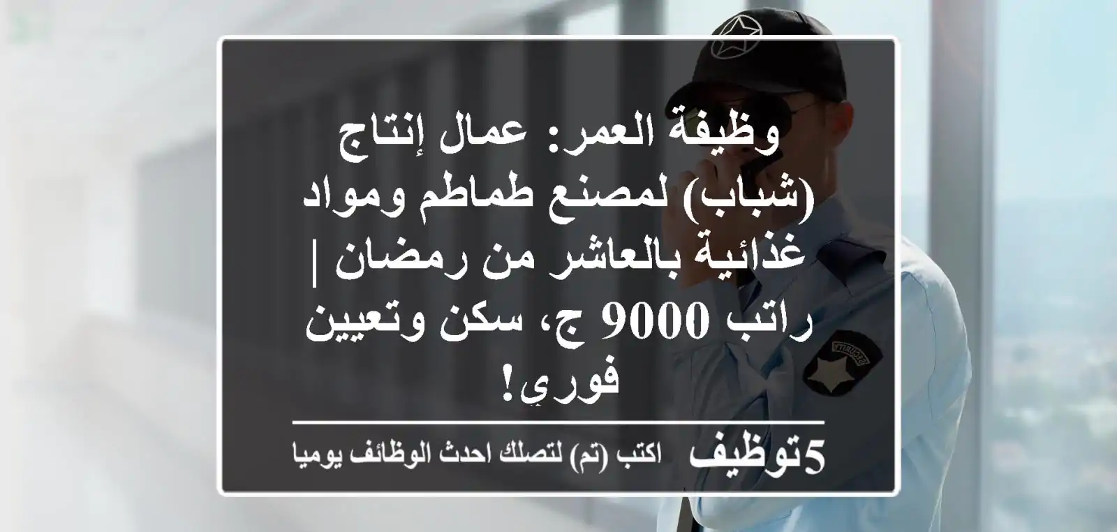 وظيفة العمر: عمال إنتاج (شباب) لمصنع طماطم ومواد غذائية بالعاشر من رمضان | راتب 9000 ج، سكن وتعيين فوري!