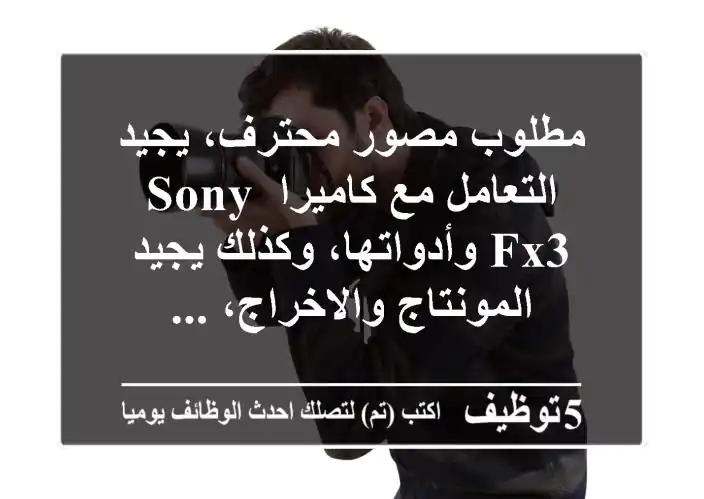 مطلوب مصور محترف، يجيد التعامل مع كاميرا sony fx3 وأدواتها، وكذلك يجيد المونتاج والاخراج، ...