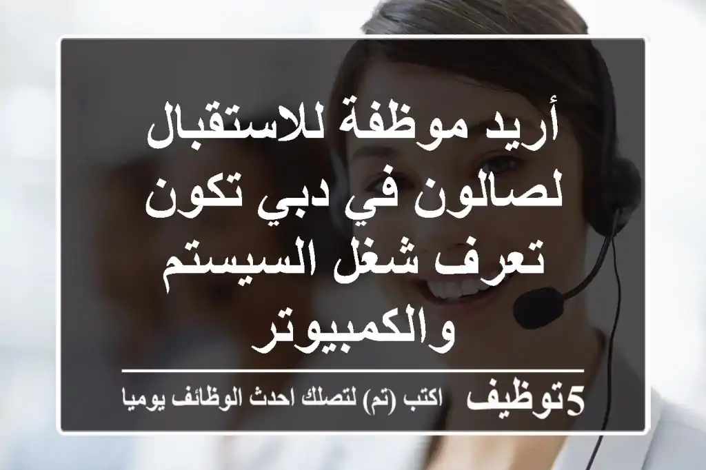 أريد موظفة للاستقبال لصالون في دبي تكون تعرف شغل السيستم والكمبيوتر