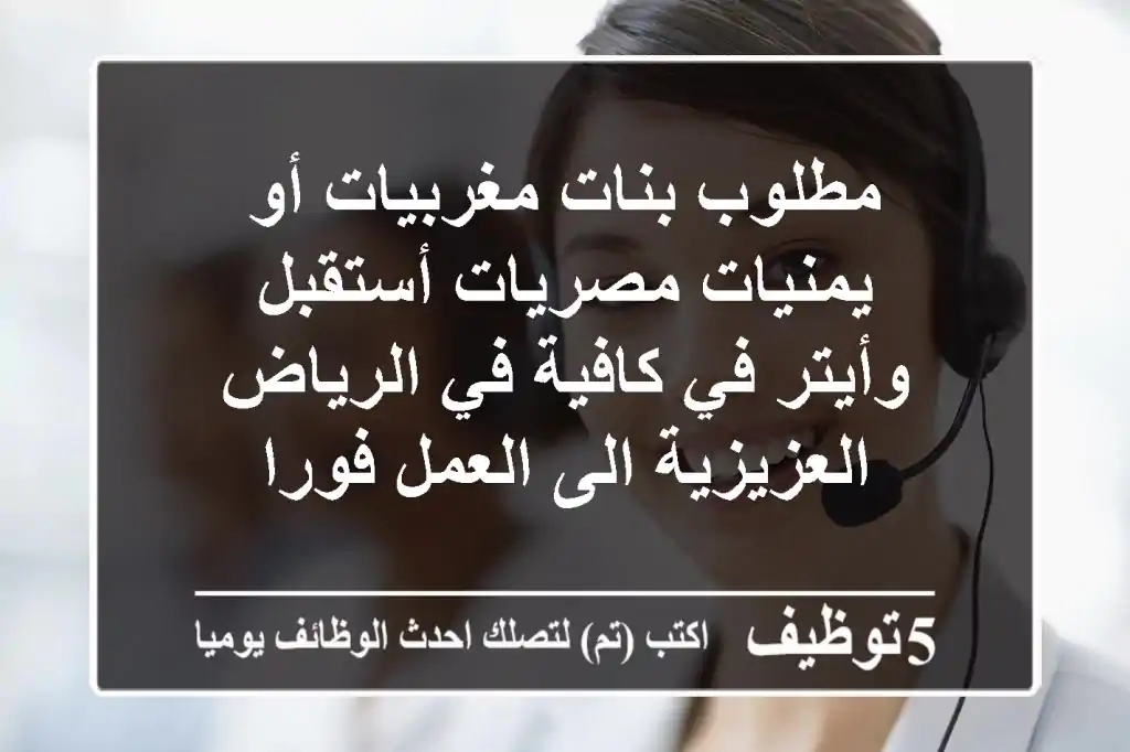 مطلوب بنات مغربيات أو يمنيات مصريات أستقبل وأيتر في كافية في الرياض العزيزية الى العمل فورا