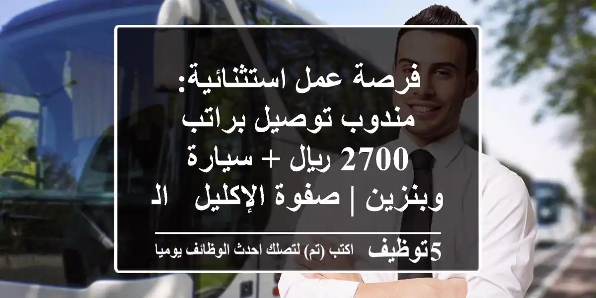 فرصة عمل استثنائية: مندوب توصيل براتب 2700 ريال + سيارة وبنزين | صفوة الإكليل - الرياض