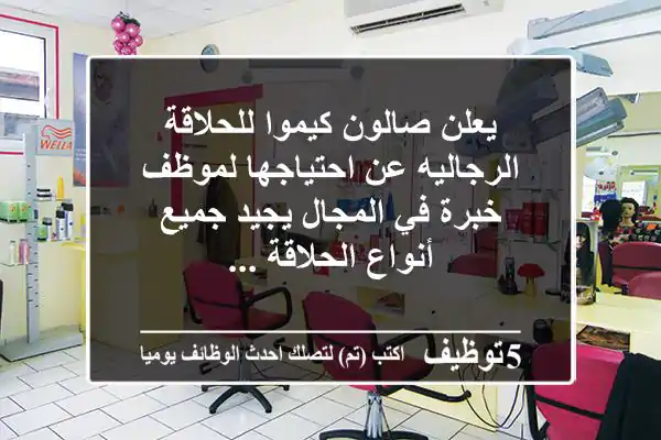 يعلن صالون كيموا للحلاقة الرجاليه عن احتياجها لموظف خبرة في المجال يجيد جميع أنواع الحلاقة ...