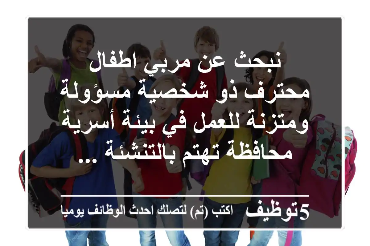 نبحث عن مربي اطفال محترف ذو شخصية مسؤولة ومتزنة للعمل في بيئة أسرية محافظة تهتم بالتنشئة ...