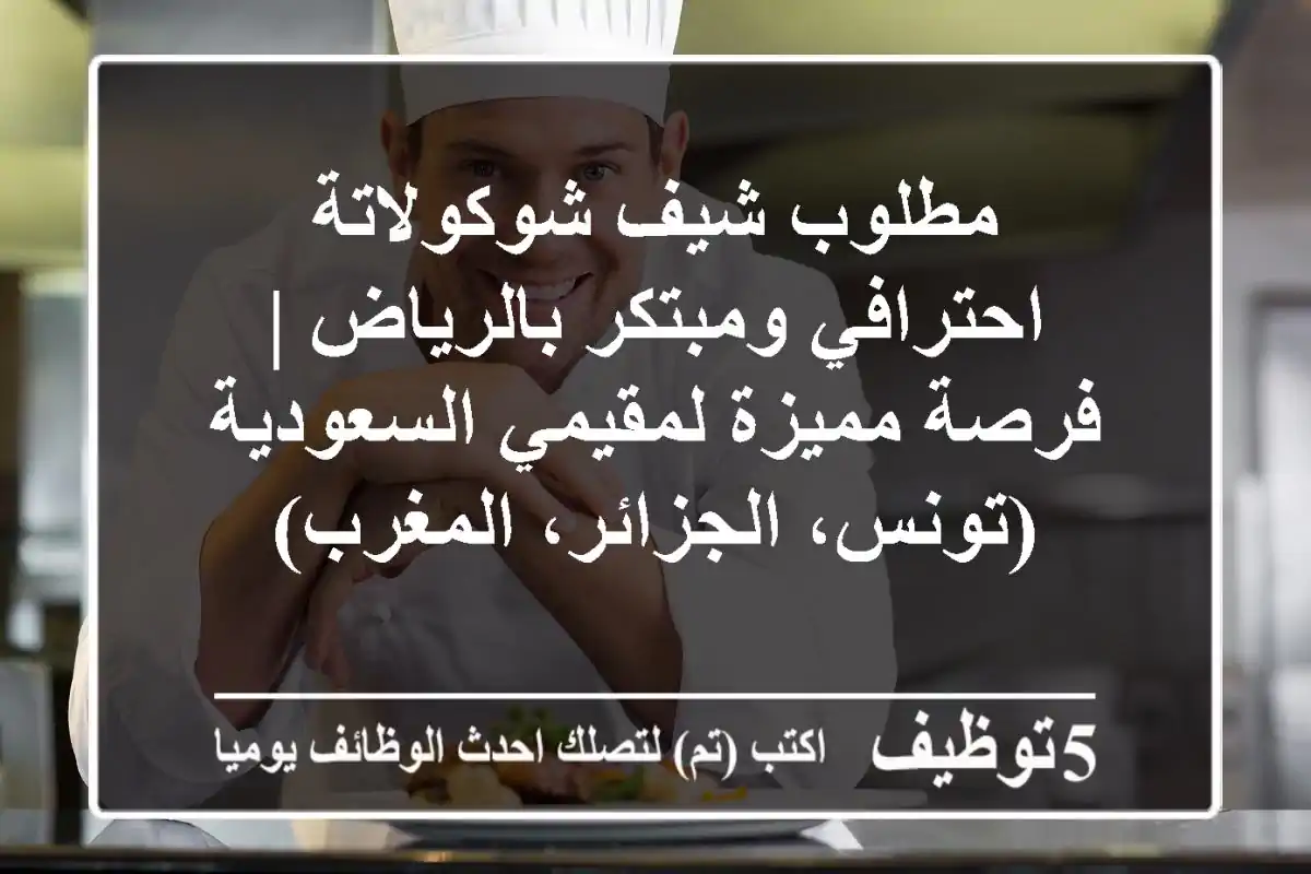 مطلوب شيف شوكولاتة احترافي ومبتكر بالرياض | فرصة مميزة لمقيمي السعودية (تونس، الجزائر، المغرب)