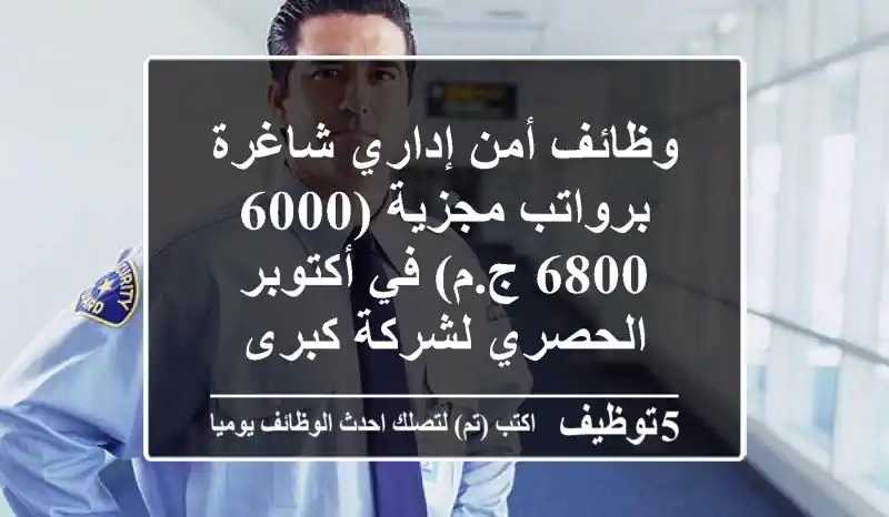 وظائف أمن إداري شاغرة برواتب مجزية (6000-6800 ج.م) في أكتوبر - الحصري لشركة كبرى