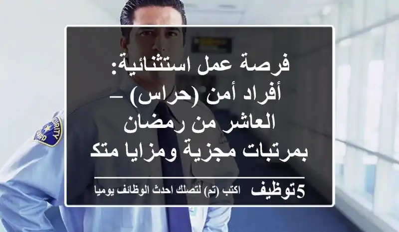 فرصة عمل استثنائية: أفراد أمن (حراس) – العاشر من رمضان بمرتبات مجزية ومزايا متكاملة