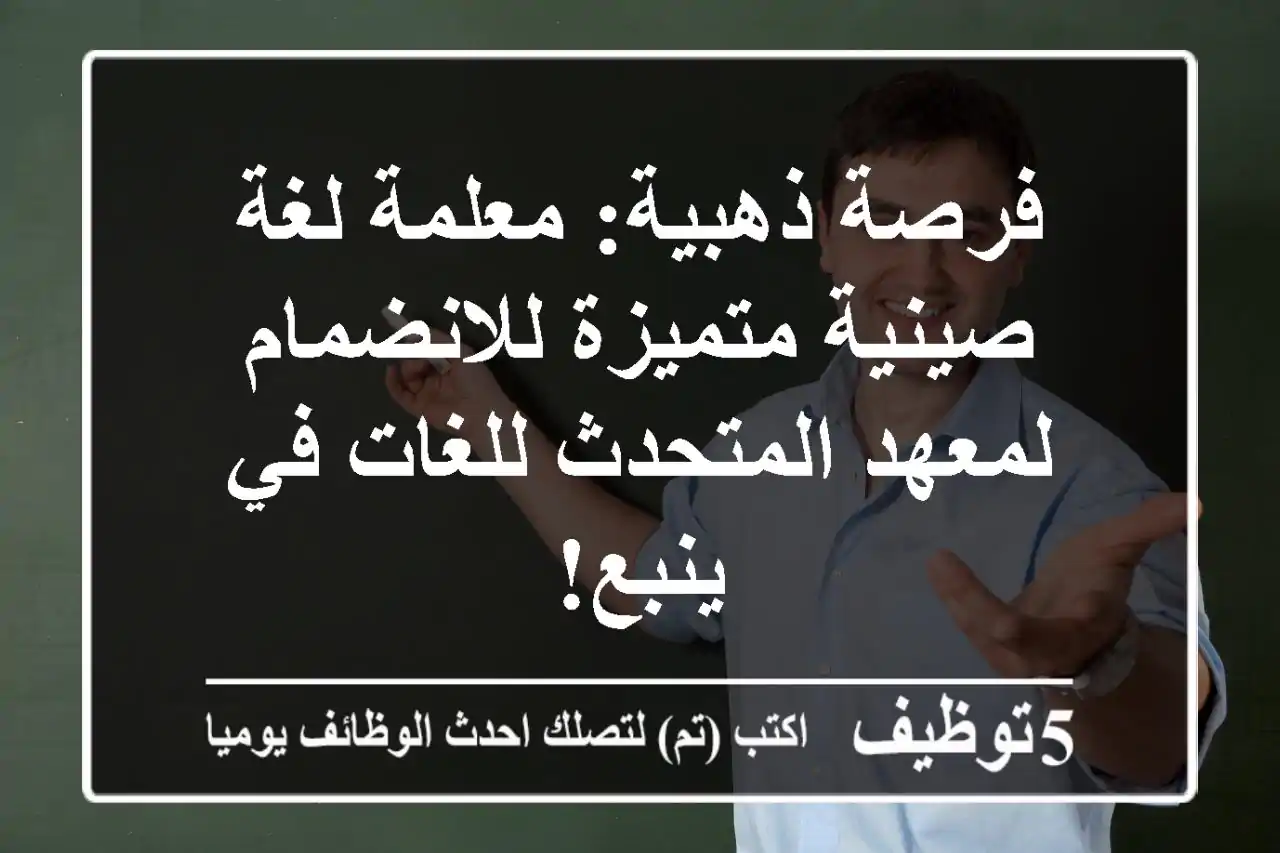 فرصة ذهبية: معلمة لغة صينية متميزة للانضمام لمعهد المتحدث للغات في ينبع!