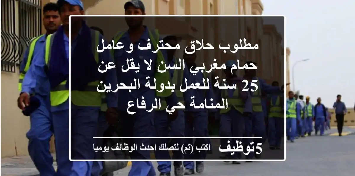 مطلوب حلاق محترف وعامل حمام مغربي السن لا يقل عن 25 سنة للعمل بدولة البحرين المنامة حي الرفاع