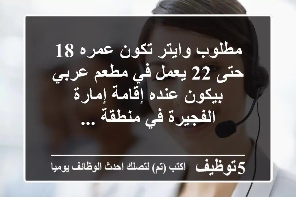 مطلوب وايتر تكون عمره 18 حتى 22 يعمل في مطعم عربي بيكون عنده إقامة إمارة الفجيرة في منطقة ...