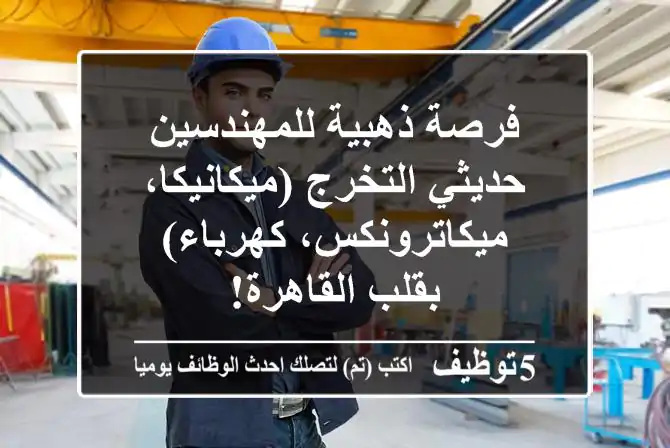 فرصة ذهبية للمهندسين حديثي التخرج (ميكانيكا، ميكاترونكس، كهرباء) بقلب القاهرة!