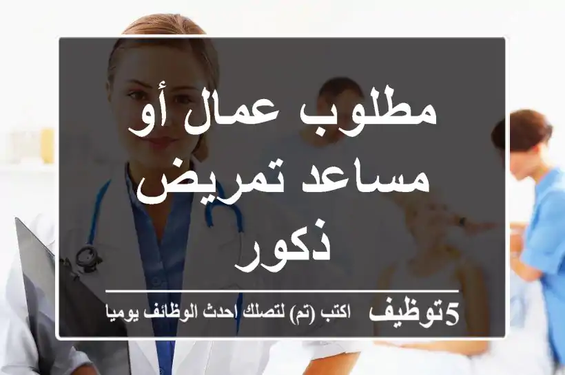مطلوب عمال أو مساعد تمريض ذكور