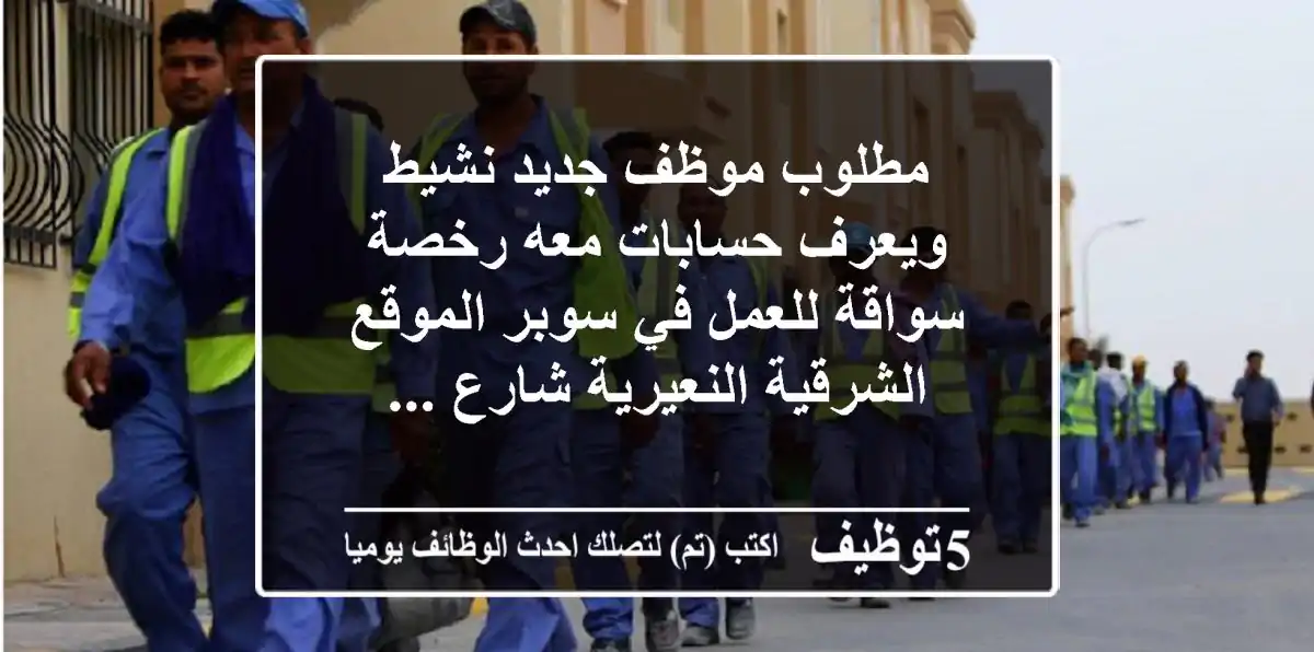 مطلوب موظف جديد نشيط ويعرف حسابات معه رخصة سواقة للعمل في سوبر الموقع الشرقية النعيرية شارع ...