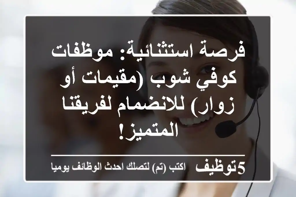 فرصة استثنائية: موظفات كوفي شوب (مقيمات أو زوار) للانضمام لفريقنا المتميز!