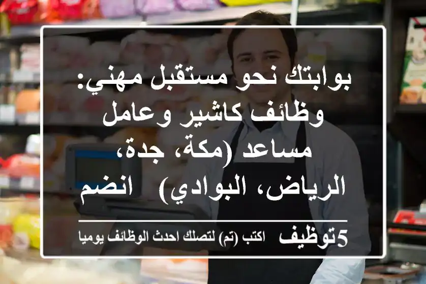 بوابتك نحو مستقبل مهني: وظائف كاشير وعامل مساعد (مكة، جدة، الرياض، البوادي) - انضم الآن!