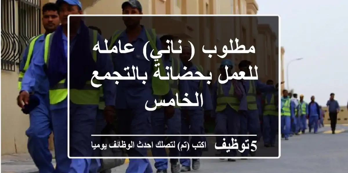 مطلوب ( ناني) عامله للعمل بحضانة بالتجمع الخامس