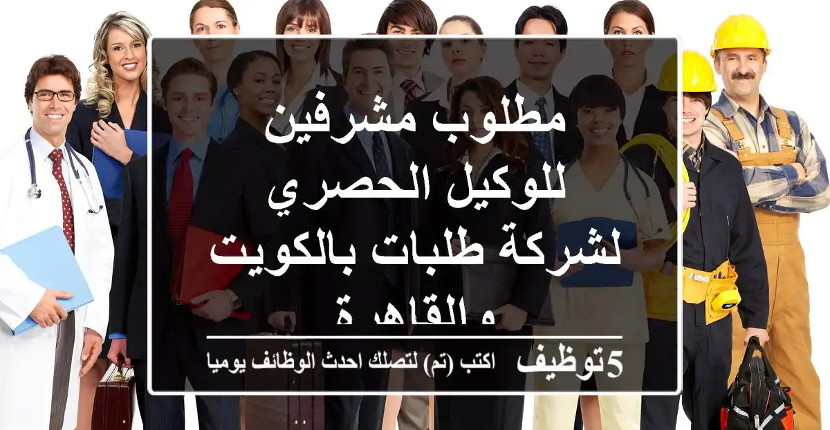 مطلوب مشرفين للوكيل الحصري لشركة طلبات بالكويت والقاهرة