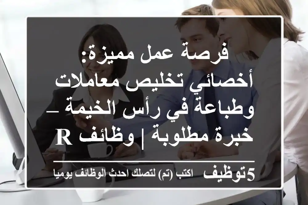 فرصة عمل مميزة: أخصائي تخليص معاملات وطباعة في رأس الخيمة – خبرة مطلوبة | وظائف RAK