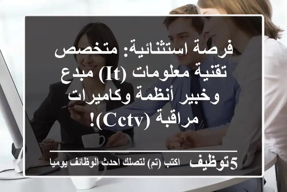 فرصة استثنائية: متخصص تقنية معلومات (IT) مبدع وخبير أنظمة وكاميرات مراقبة (CCTV)!