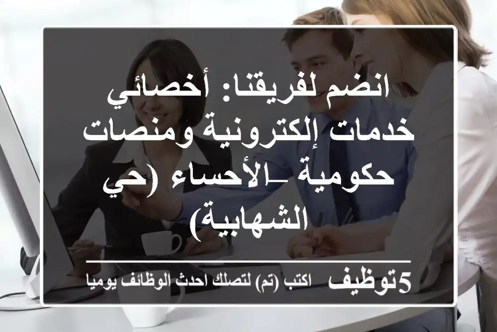 انضم لفريقنا: أخصائي خدمات إلكترونية ومنصات حكومية – الأحساء (حي الشهابية)