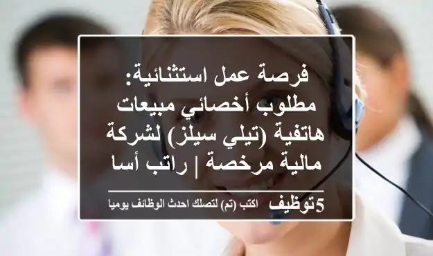 فرصة عمل استثنائية: مطلوب أخصائي مبيعات هاتفية (تيلي سيلز) لشركة مالية مرخصة | راتب أساسي وعمولات مجزية - للناطقين باللغة العربية فقط!