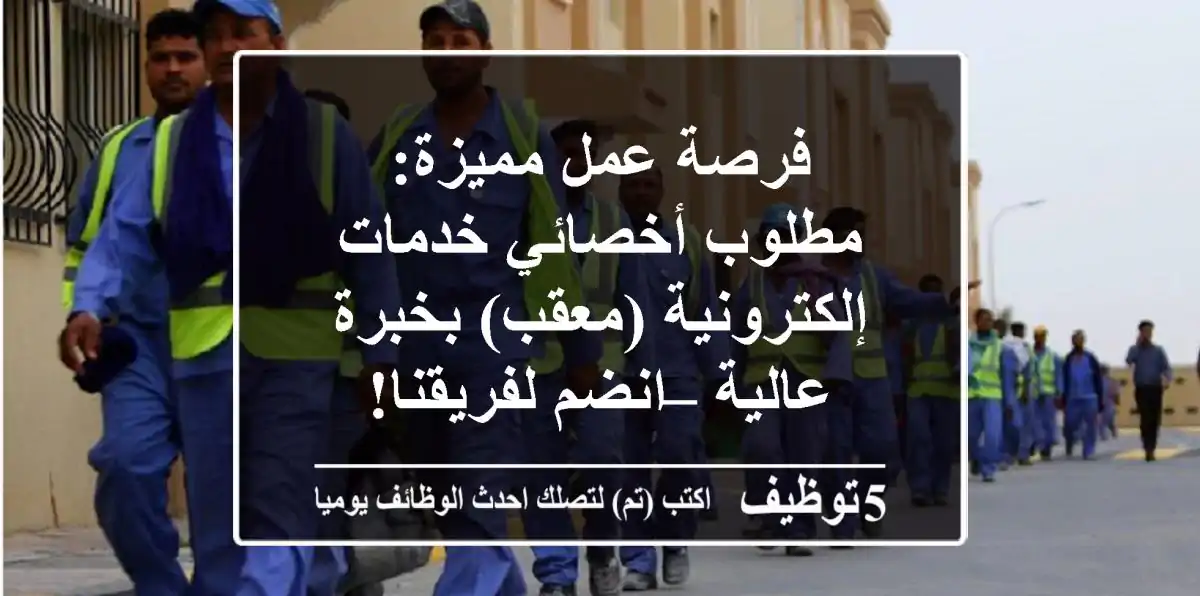 فرصة عمل مميزة: مطلوب أخصائي خدمات إلكترونية (معقب) بخبرة عالية – انضم لفريقنا!